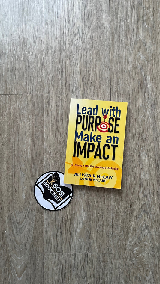 Lead with Purpose, Make an Impact: 44 Lessons in Effective Coaching & Leadership - Allistair McCaw & Denise McCabe
